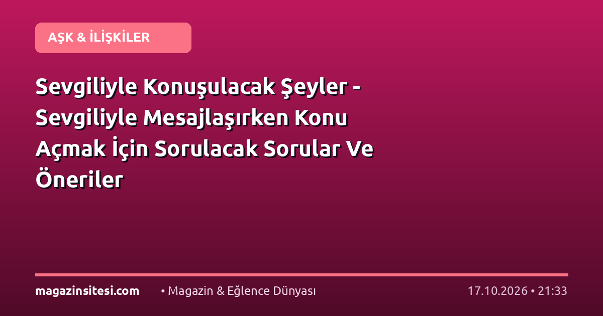 Sevgiliyle Konuşulacak Şeyler – Sevgiliyle Mesajlaşırken Konu Açmak İçin Sorulacak Sorular Ve Öneriler