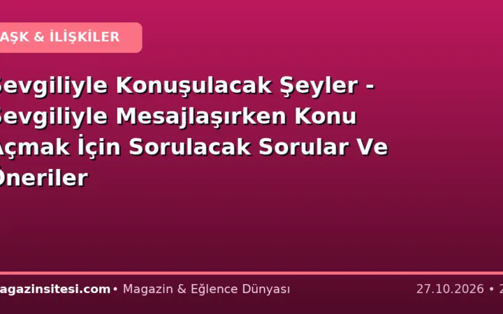 Sevgiliyle Konuşulacak Şeyler – Sevgiliyle Mesajlaşırken Konu Açmak İçin Sorulacak Sorular Ve Öneriler