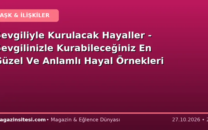 Sevgiliyle Kurulacak Hayaller – Sevgilinizle Kurabileceğiniz En Güzel Ve Anlamlı Hayal Örnekleri