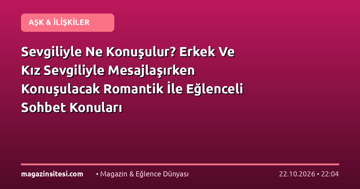 Sevgiliyle Ne Konuşulur? Erkek Ve Kız Sevgiliyle Mesajlaşırken Konuşulacak Romantik İle Eğlenceli Sohbet Konuları