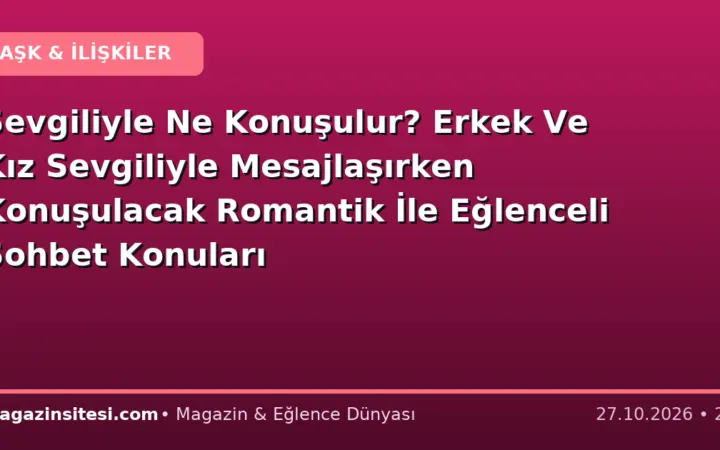 Sevgiliyle Ne Konuşulur? Erkek Ve Kız Sevgiliyle Mesajlaşırken Konuşulacak Romantik İle Eğlenceli Sohbet Konuları