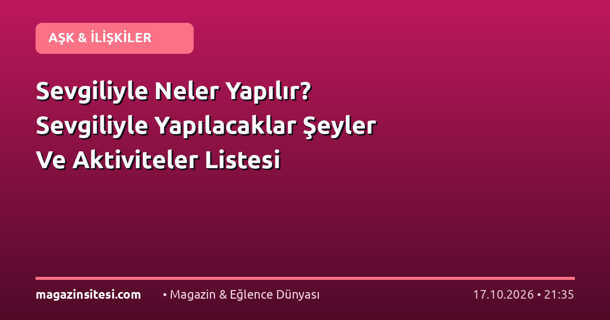 Sevgiliyle Neler Yapılır? Sevgiliyle Yapılacaklar Şeyler Ve Aktiviteler Listesi