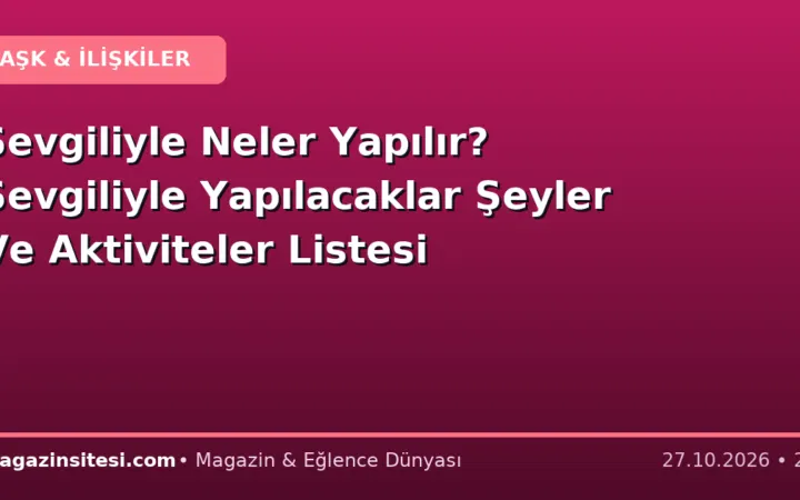 Sevgiliyle Neler Yapılır? Sevgiliyle Yapılacaklar Şeyler Ve Aktiviteler Listesi