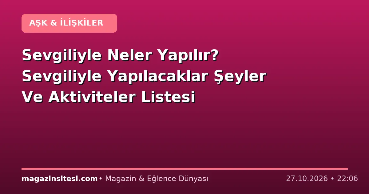 Sevgiliyle Neler Yapılır? Sevgiliyle Yapılacaklar Şeyler Ve Aktiviteler Listesi