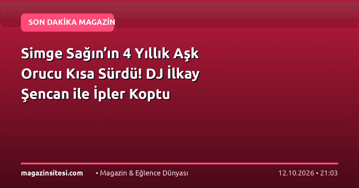 Simge Sağın’ın 4 Yıllık Aşk Orucu Kısa Sürdü! DJ İlkay Şencan ile İpler Koptu