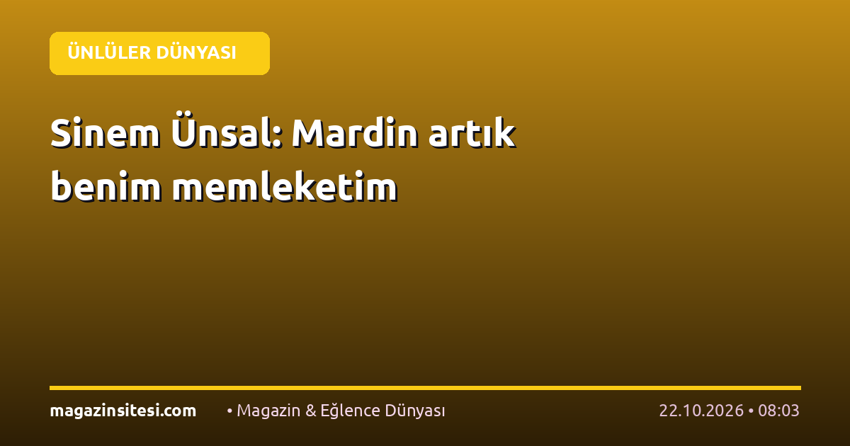 Sinem Ünsal: Mardin artık benim memleketim