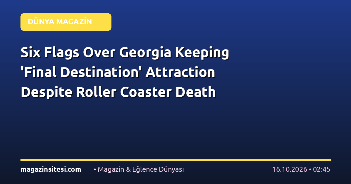 Six Flags Over Georgia Keeping ‘Final Destination’ Attraction Despite Roller Coaster Death