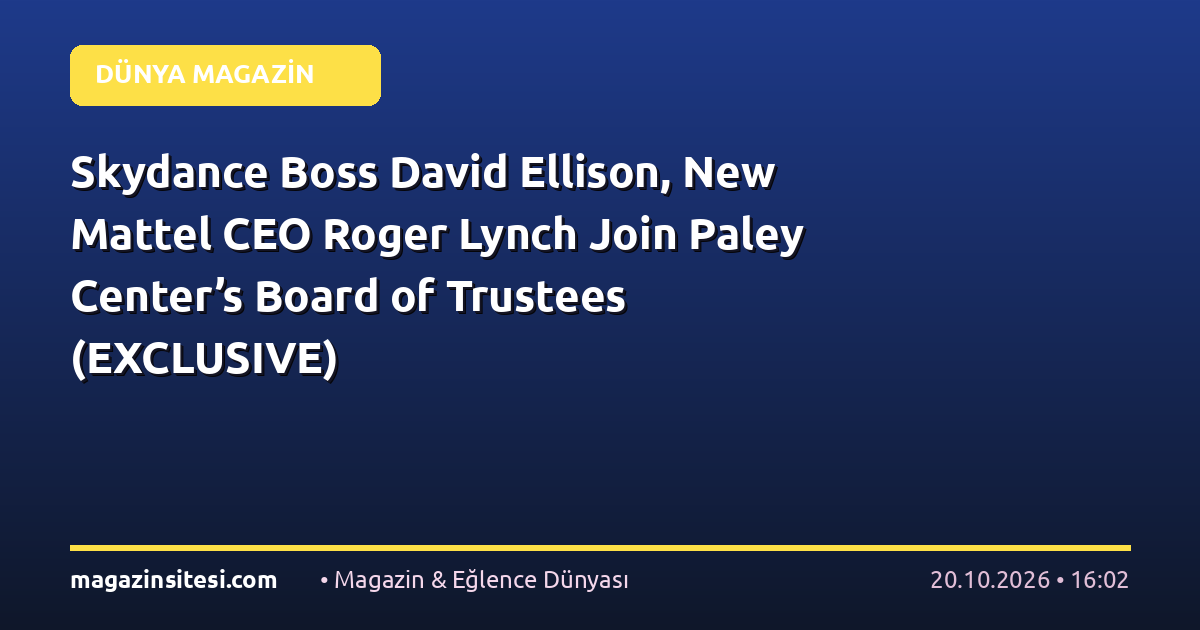Skydance Boss David Ellison, New Mattel CEO Roger Lynch Join Paley Center’s Board of Trustees (EXCLUSIVE)