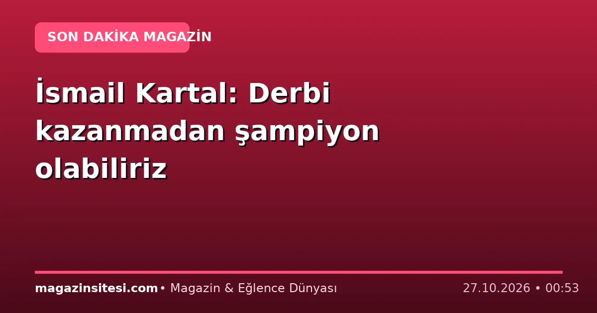 İsmail Kartal: Derbi kazanmadan şampiyon olabiliriz