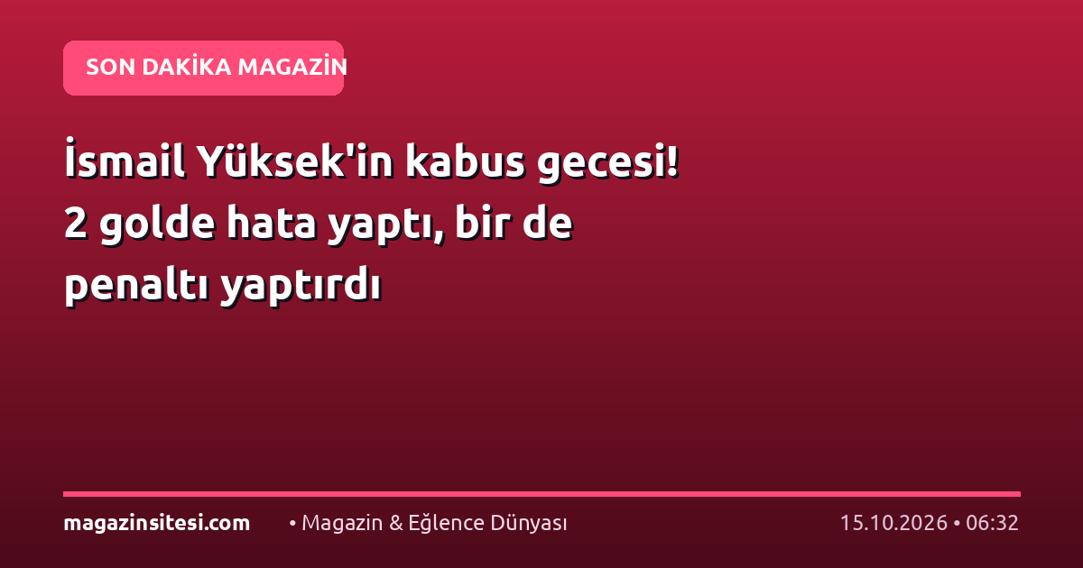İsmail Yüksek’in kabus gecesi! 2 golde hata yaptı, bir de penaltı yaptırdı