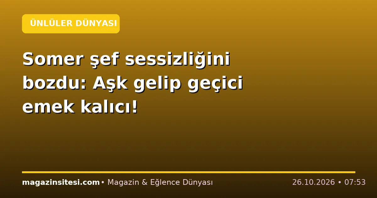 Somer şef sessizliğini bozdu: Aşk gelip geçici emek kalıcı!