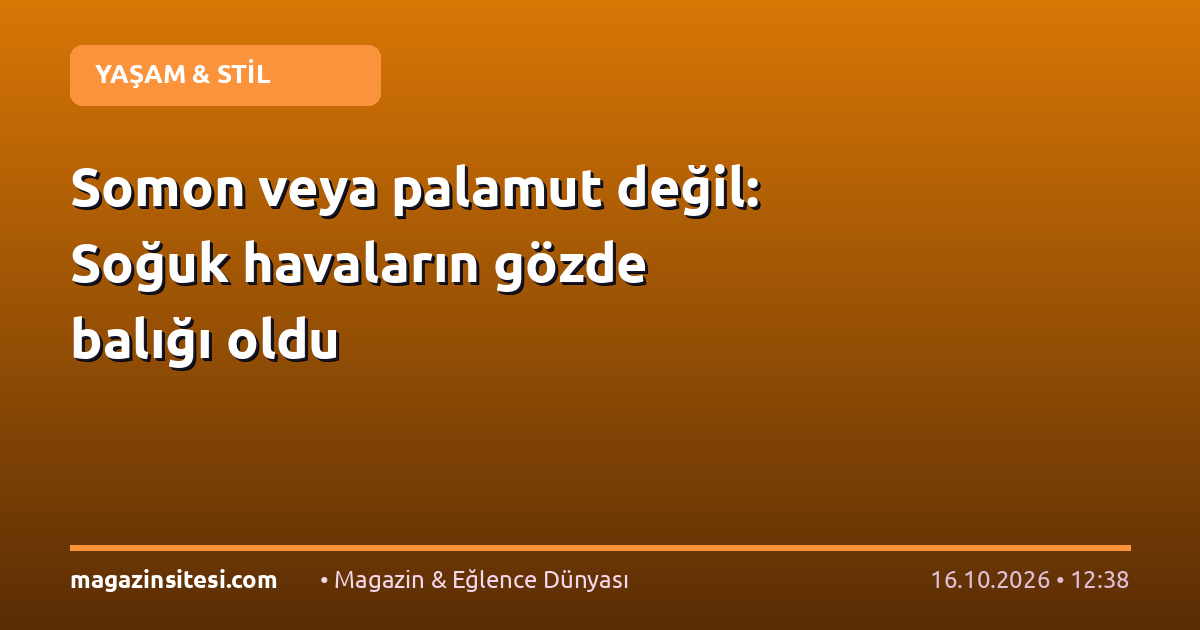 Somon veya palamut değil: Soğuk havaların gözde balığı oldu