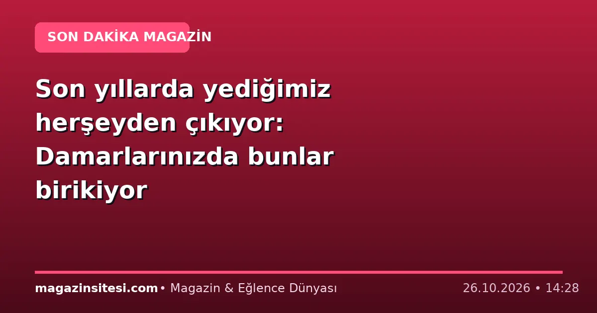 Son yıllarda yediğimiz herşeyden çıkıyor: Damarlarınızda bunlar birikiyor