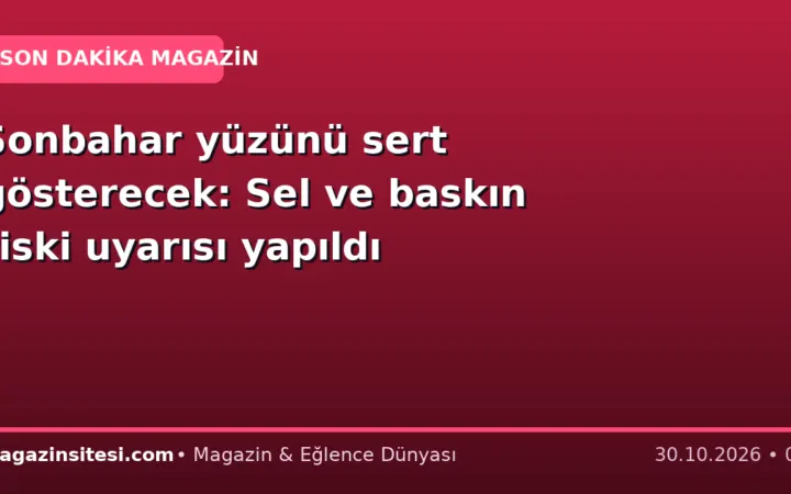 Sonbahar yüzünü sert gösterecek: Sel ve baskın riski uyarısı yapıldı