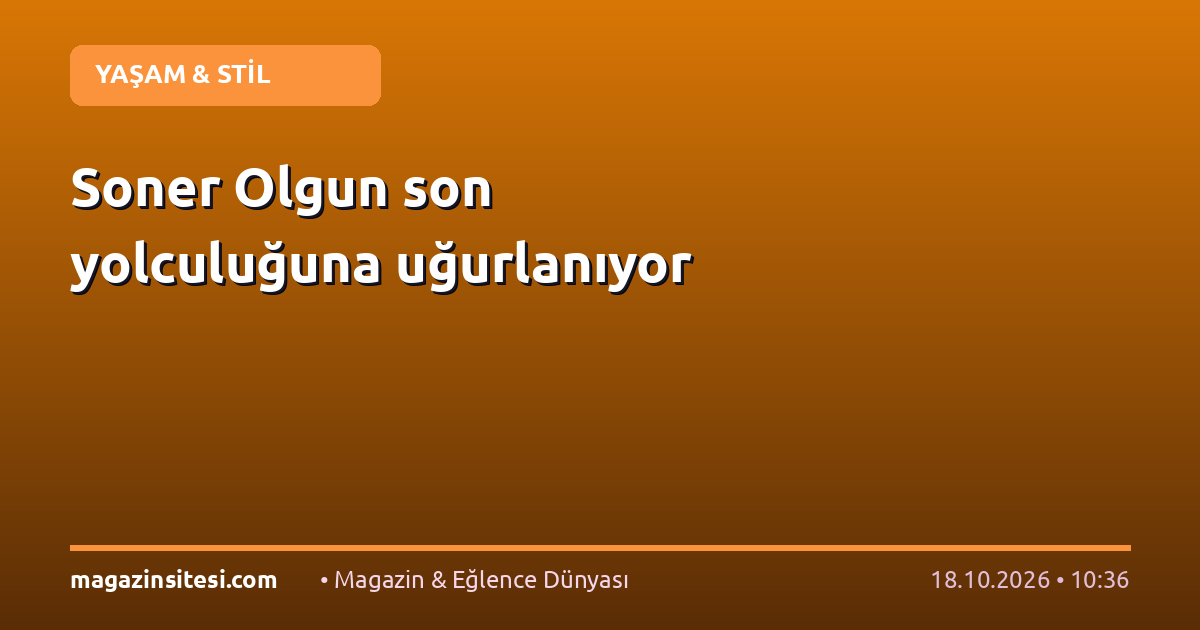Soner Olgun son yolculuğuna uğurlanıyor