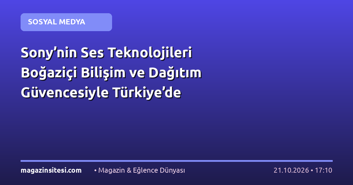 Sony’nin Ses Teknolojileri Boğaziçi Bilişim ve Dağıtım Güvencesiyle Türkiye’de