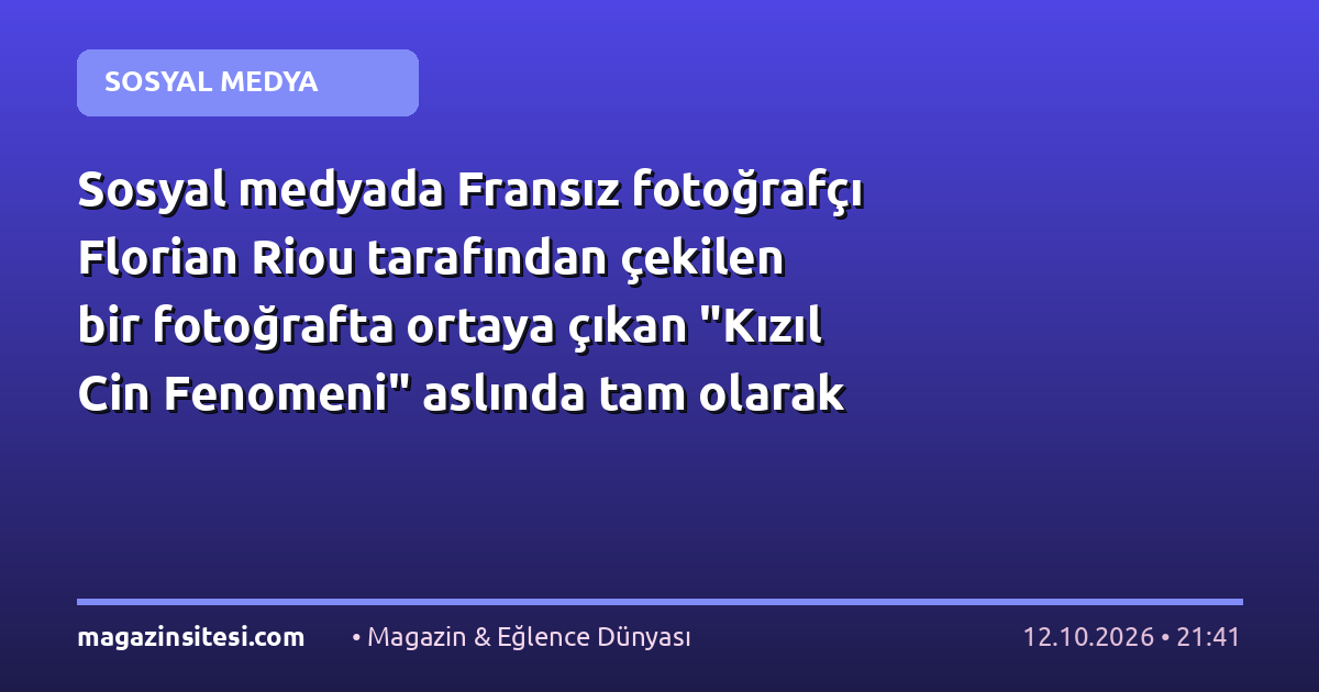 Sosyal medyada Fransız fotoğrafçı Florian Riou tarafından çekilen bir fotoğrafta ortaya çıkan “Kızıl Cin Fenomeni” aslında tam olarak ne?