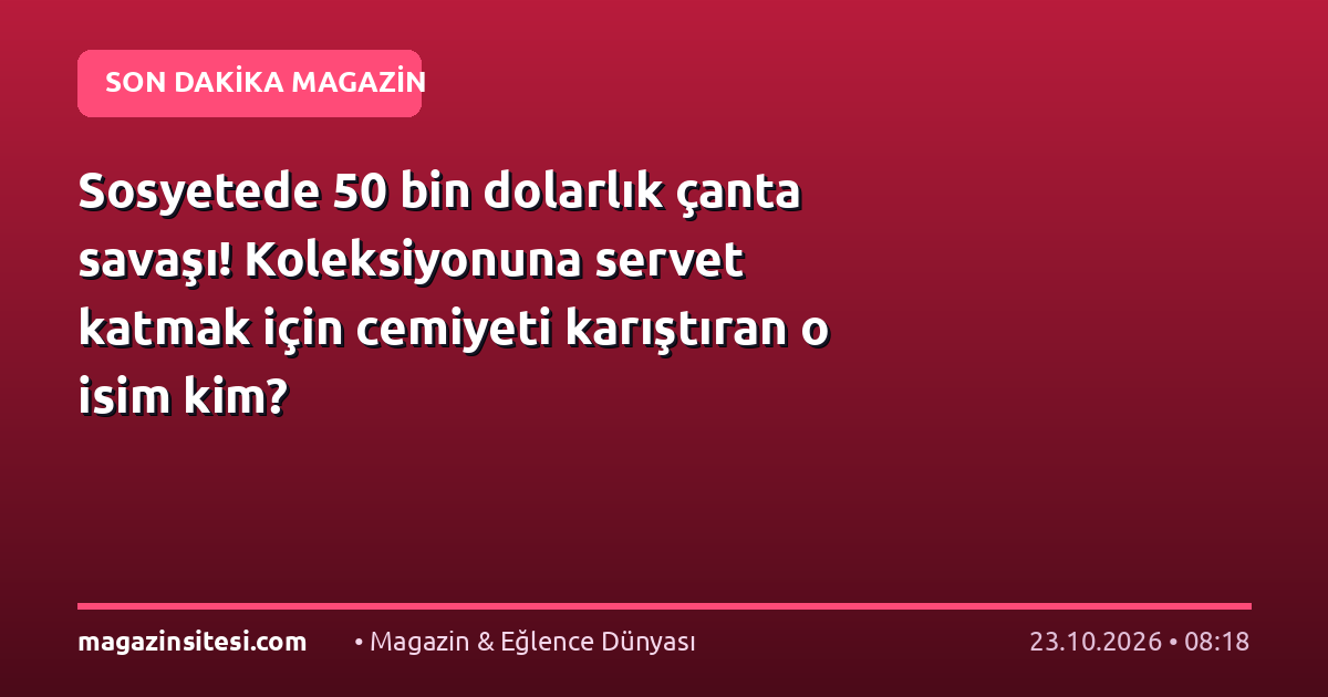 Sosyetede 50 bin dolarlık çanta savaşı! Koleksiyonuna servet katmak için cemiyeti karıştıran o isim kim?