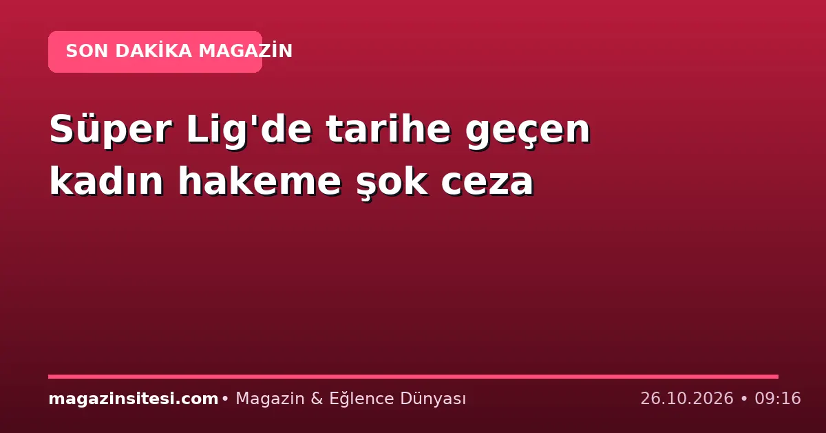 Süper Lig’de tarihe geçen kadın hakeme şok ceza