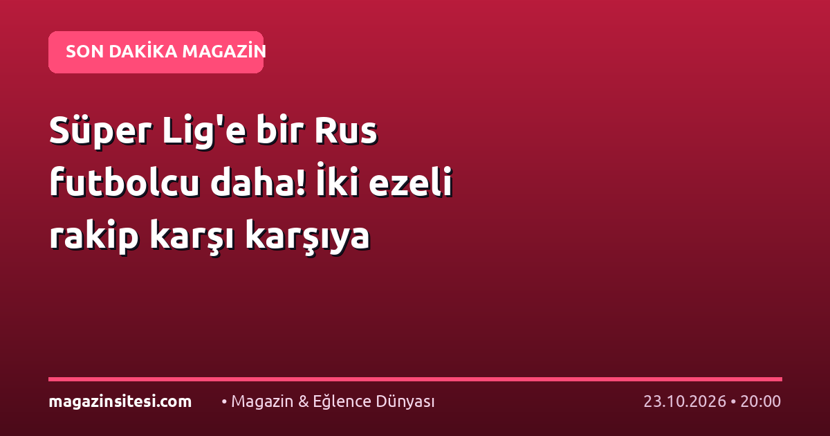 Süper Lig’e bir Rus futbolcu daha! İki ezeli rakip karşı karşıya