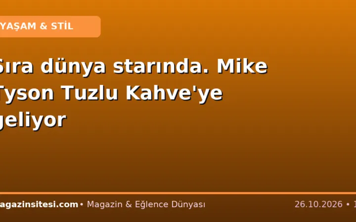 Sıra dünya starında. Mike Tyson Tuzlu Kahve’ye geliyor