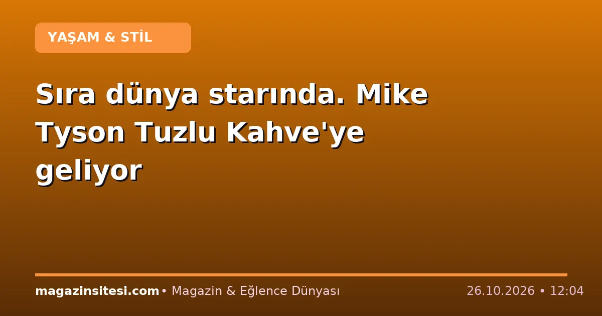 Sıra dünya starında. Mike Tyson Tuzlu Kahve’ye geliyor