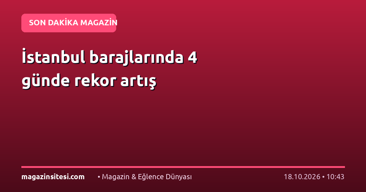 İstanbul barajlarında 4 günde rekor artış