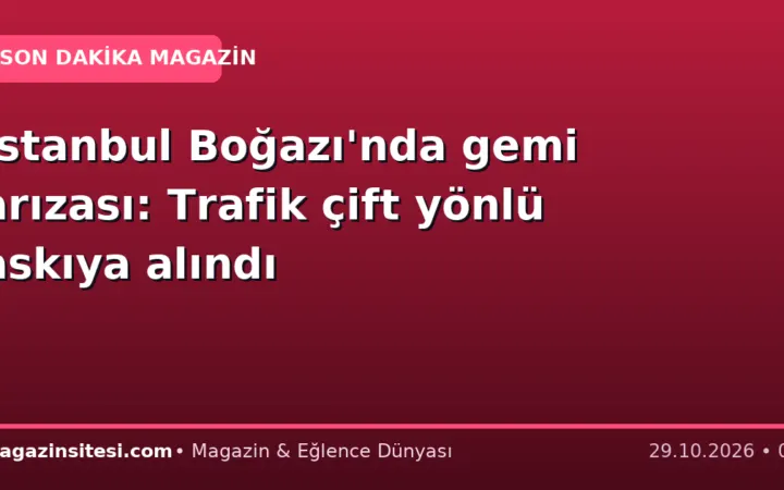 İstanbul Boğazı’nda gemi arızası: Trafik çift yönlü askıya alındı