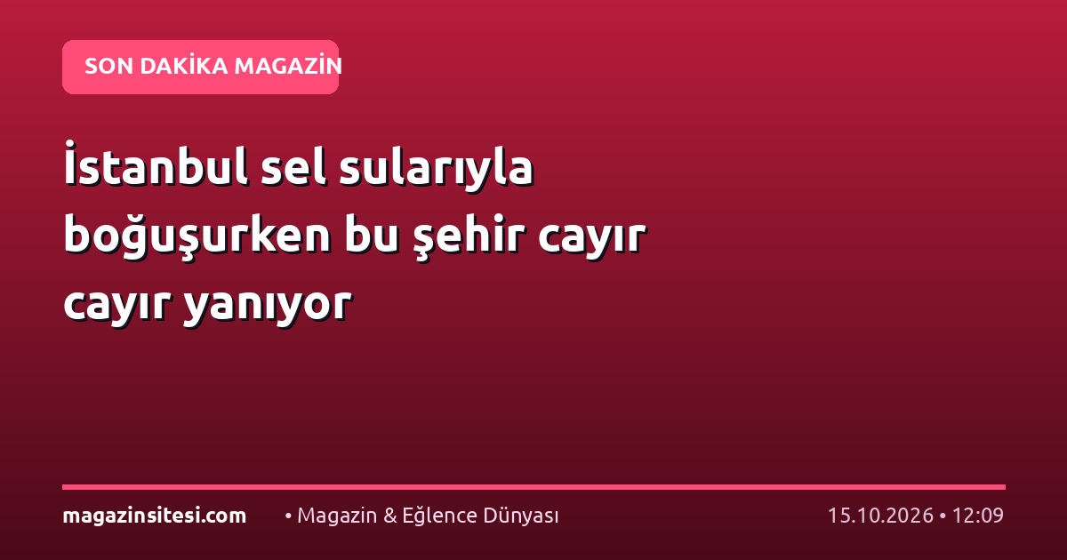 İstanbul sel sularıyla boğuşurken bu şehir cayır cayır yanıyor