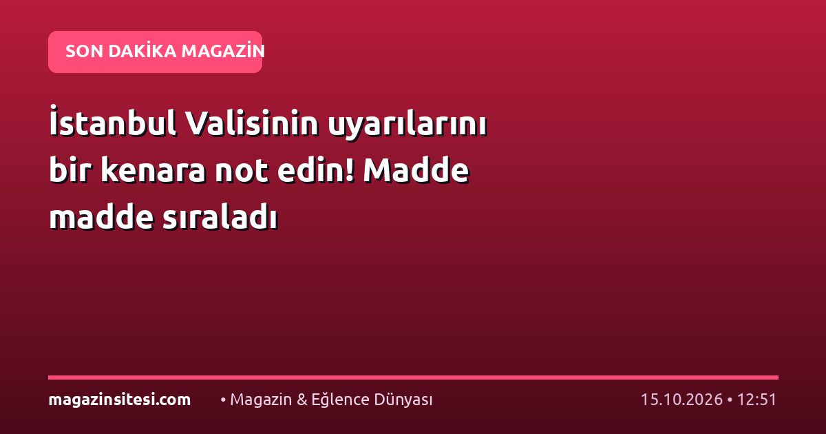 İstanbul Valisinin uyarılarını bir kenara not edin! Madde madde sıraladı