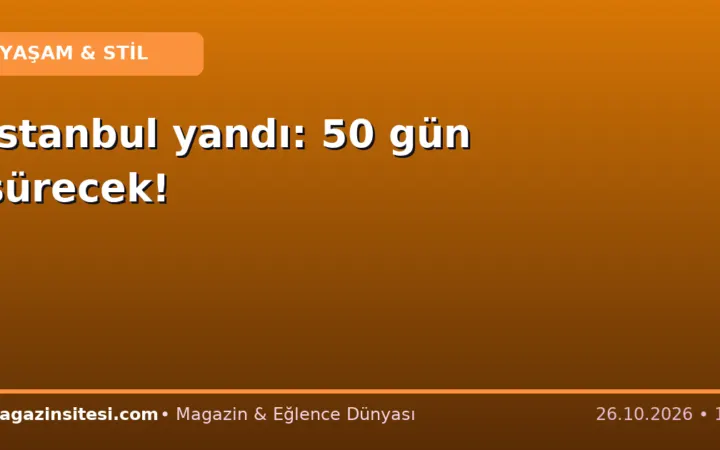 İstanbul yandı: 50 gün sürecek!