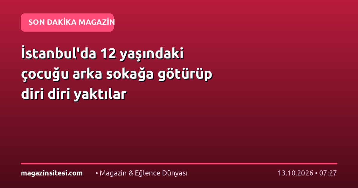 İstanbul’da 12 yaşındaki çocuğu arka sokağa götürüp diri diri yaktılar