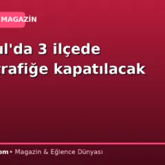 İstanbul’da 3 ilçede yollar trafiğe kapatılacak