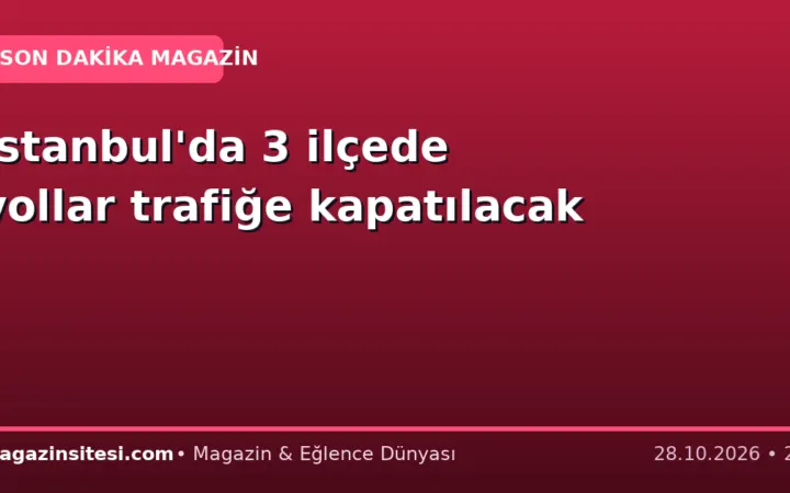 İstanbul’da 3 ilçede yollar trafiğe kapatılacak