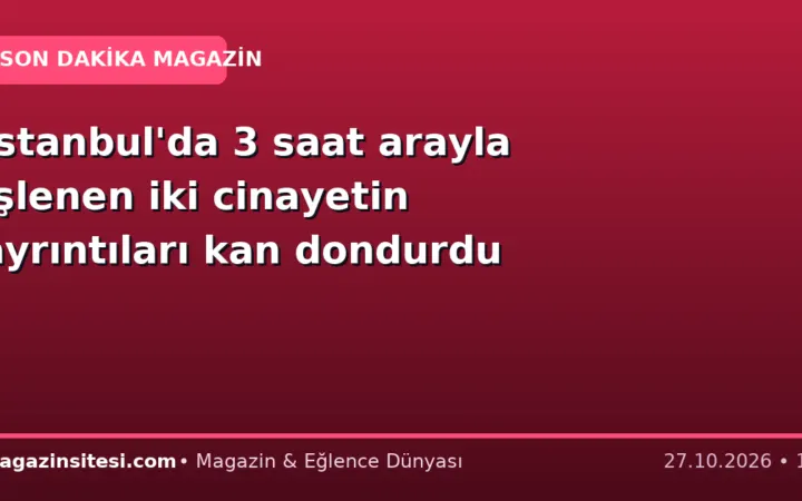 İstanbul’da 3 saat arayla işlenen iki cinayetin ayrıntıları kan dondurdu