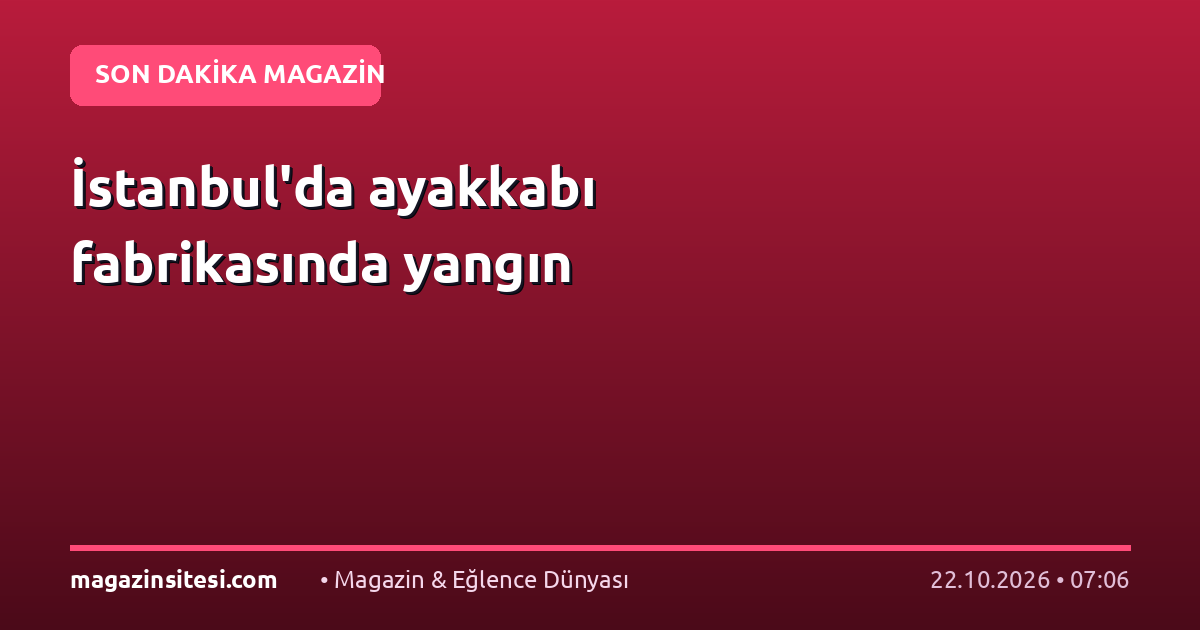 İstanbul’da ayakkabı fabrikasında yangın