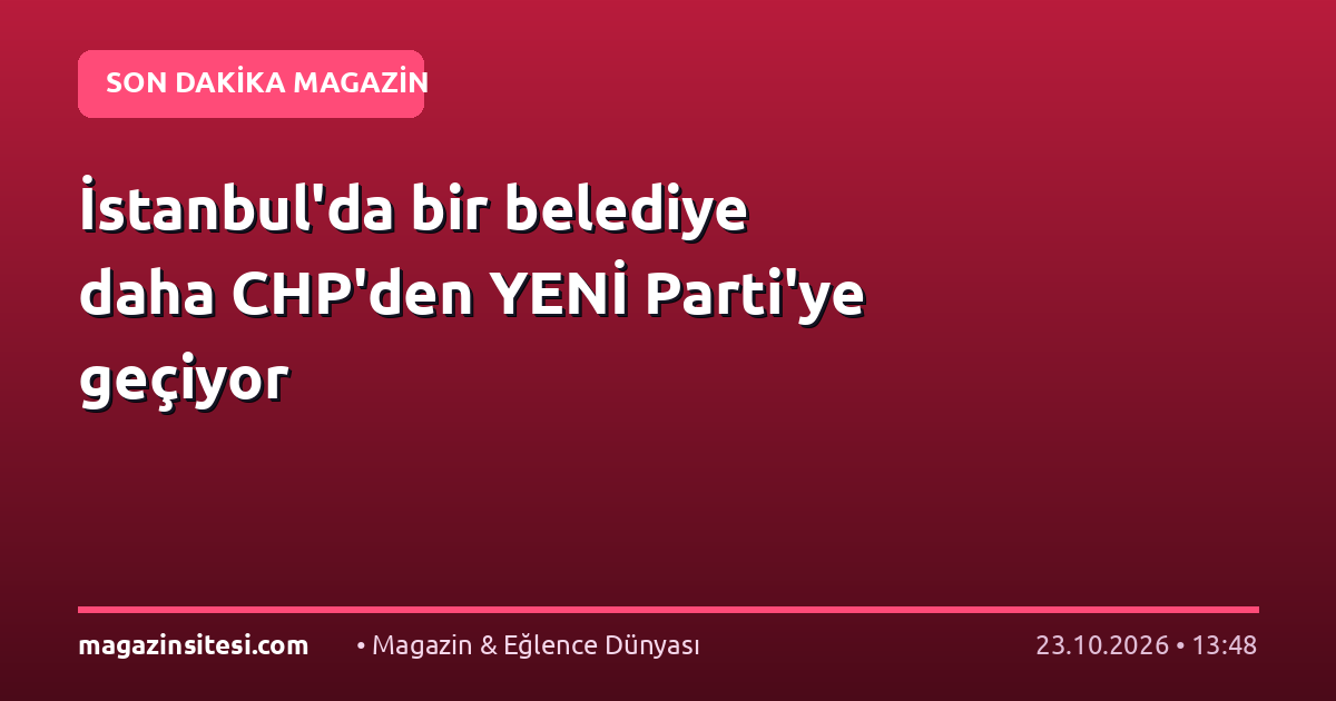 İstanbul’da bir belediye daha CHP’den YENİ Parti’ye geçiyor