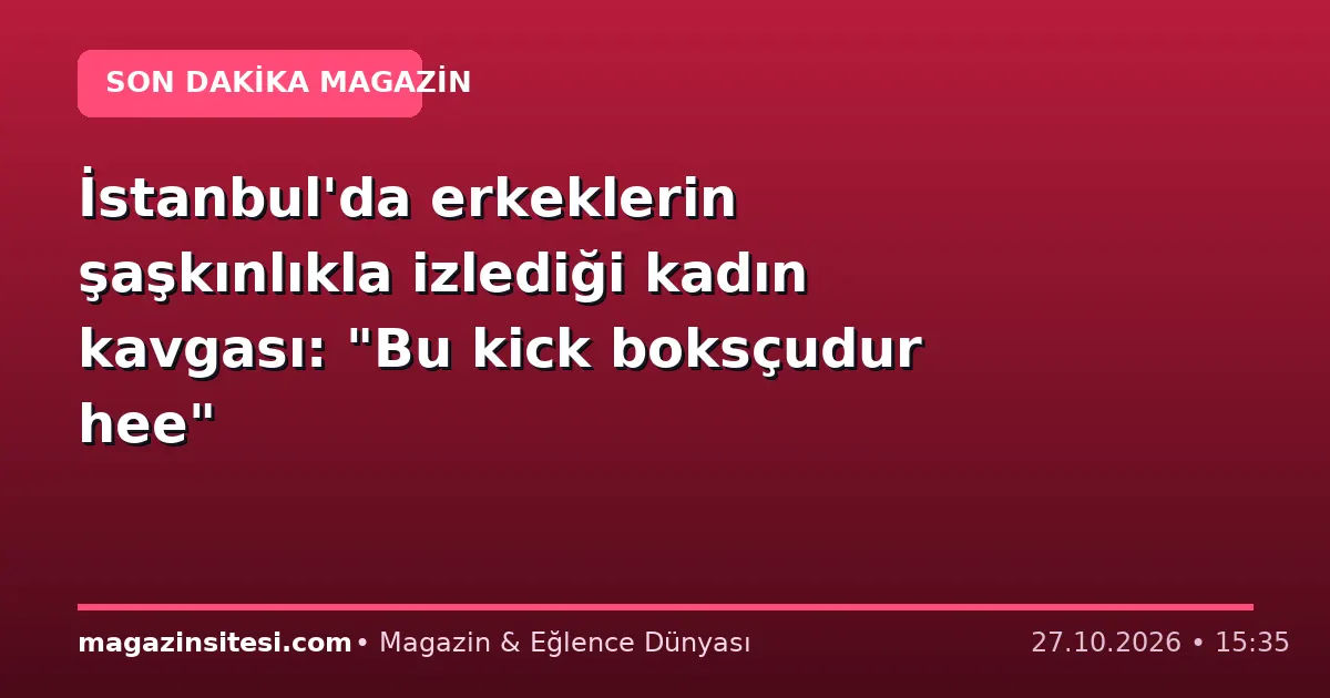 İstanbul’da erkeklerin şaşkınlıkla izlediği kadın kavgası: “Bu kick boksçudur hee”