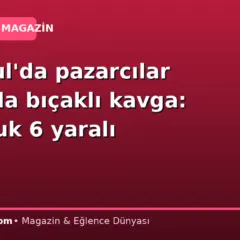 İstanbul’da pazarcılar arasında bıçaklı kavga: 1’i çocuk 6 yaralı