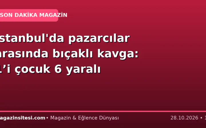 İstanbul’da pazarcılar arasında bıçaklı kavga: 1’i çocuk 6 yaralı