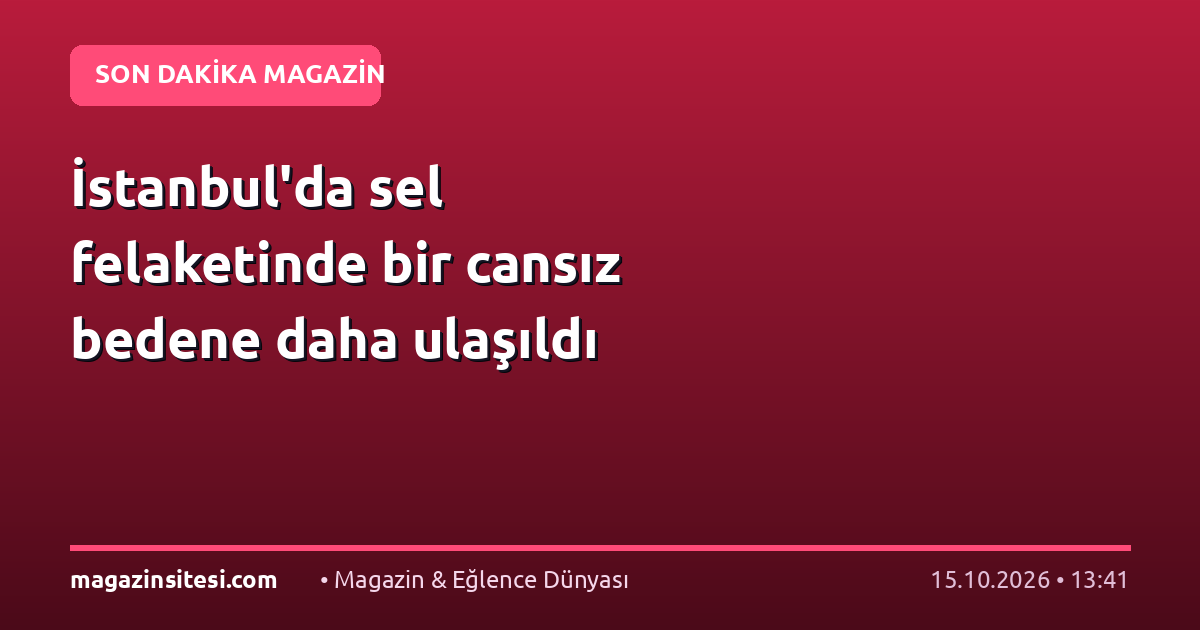 İstanbul’da sel felaketinde bir cansız bedene daha ulaşıldı