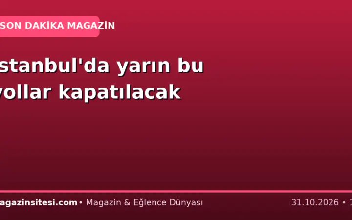 İstanbul’da yarın bu yollar kapatılacak