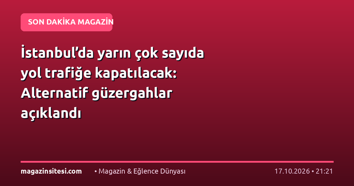 İstanbul’da yarın çok sayıda yol trafiğe kapatılacak: Alternatif güzergahlar açıklandı