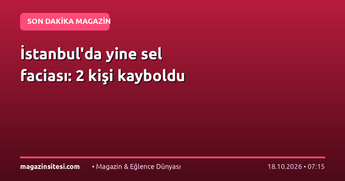 İstanbul’da yine sel faciası: 2 kişi kayboldu