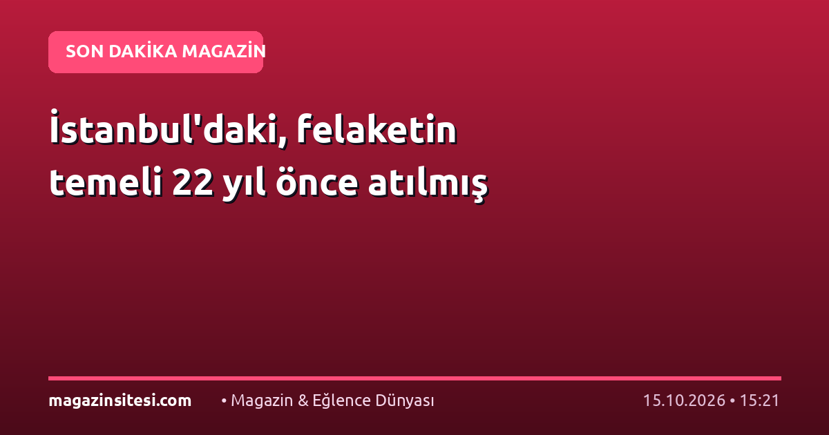 İstanbul’daki, felaketin temeli 22 yıl önce atılmış