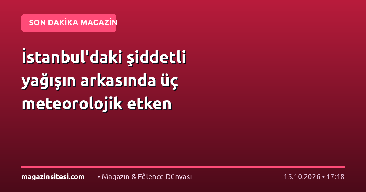 İstanbul’daki şiddetli yağışın arkasında üç meteorolojik etken