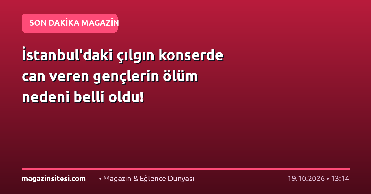 İstanbul’daki çılgın konserde can veren gençlerin ölüm nedeni belli oldu!