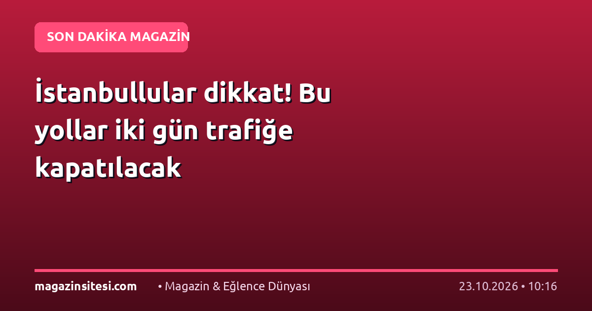 İstanbullular dikkat! Bu yollar iki gün trafiğe kapatılacak