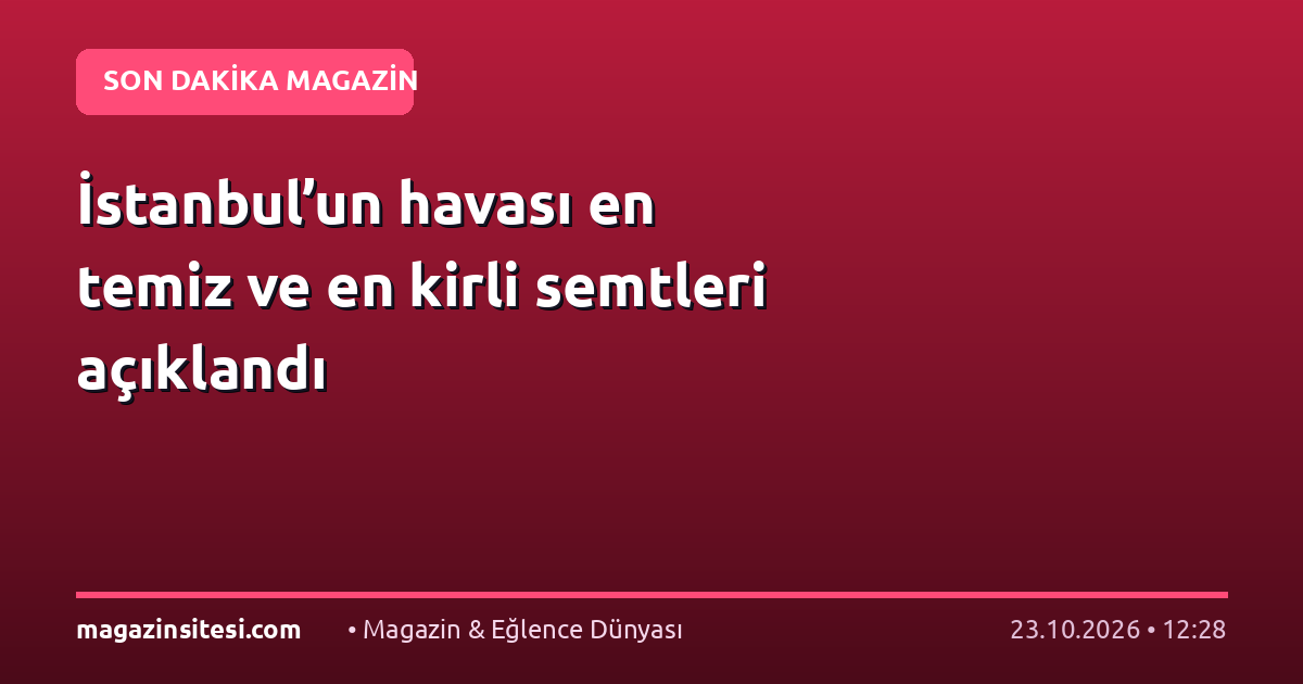 İstanbul’un havası en temiz ve en kirli semtleri açıklandı