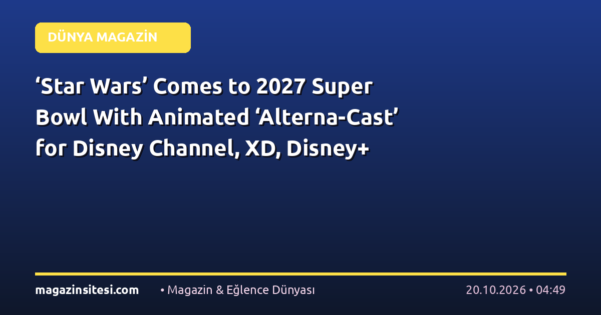 ‘Star Wars’ Comes to 2027 Super Bowl With Animated ‘Alterna-Cast’ for Disney Channel, XD, Disney+